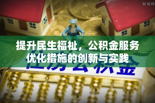海城提升民生福祉，公积金服务优化措施的创新与实践
