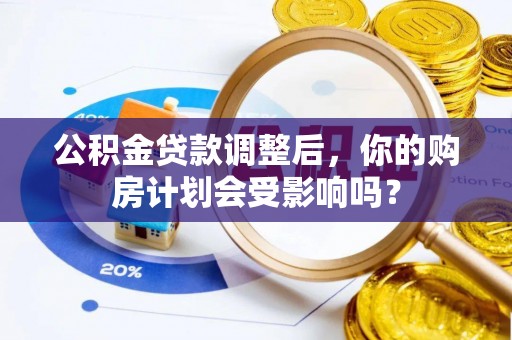 海城公积金贷款调整后，你的购房计划会受影响吗？