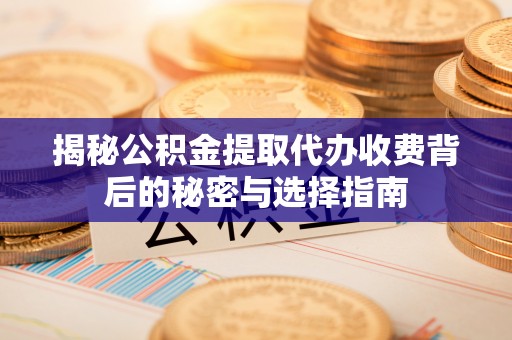 海城揭秘公积金提取代办收费背后的秘密与选择指南