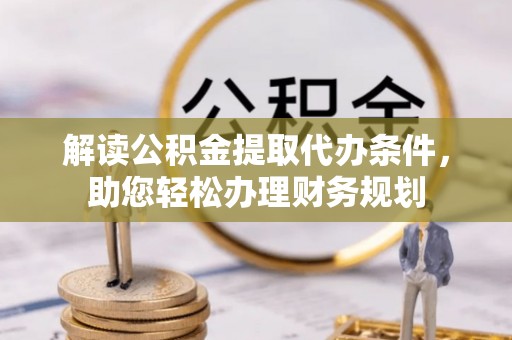 海城解读公积金提取代办条件，助您轻松办理财务规划