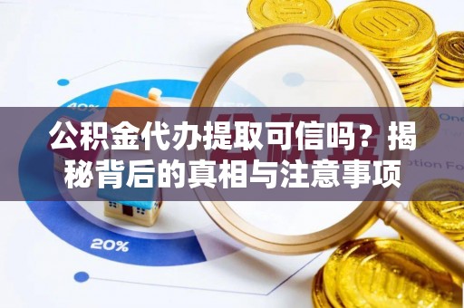 海城公积金代办提取可信吗？揭秘背后的真相与注意事项