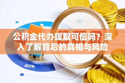 海城公积金代办提取可信吗？深入了解背后的真相与风险