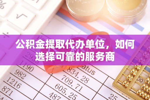 海城公积金提取代办单位，如何选择可靠的服务商