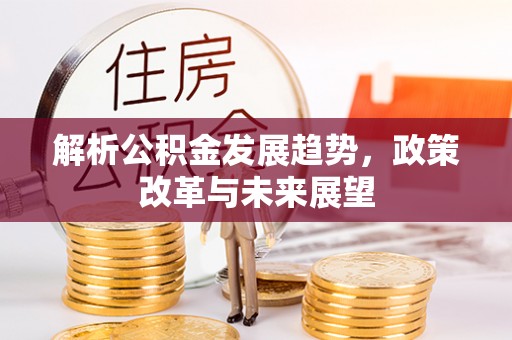 海城解析公积金发展趋势，政策改革与未来展望