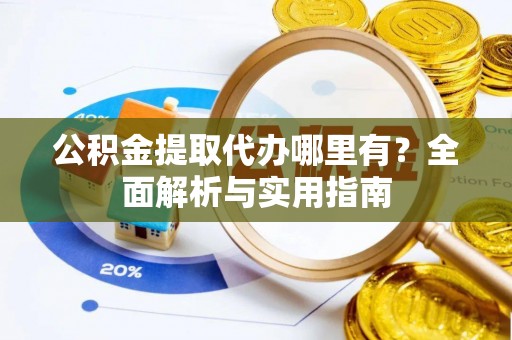 海城公积金提取代办哪里有？全面解析与实用指南
