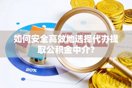 海城如何安全高效地选择代办提取公积金中介？