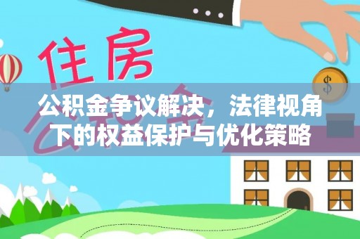 海城公积金争议解决，法律视角下的权益保护与优化策略