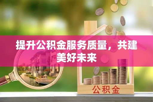 海城提升公积金服务质量，共建美好未来