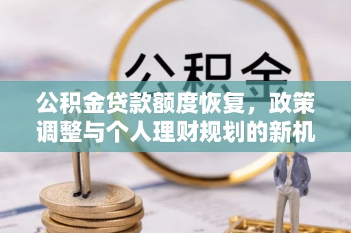 海城公积金贷款额度恢复，政策调整与个人理财规划的新机遇