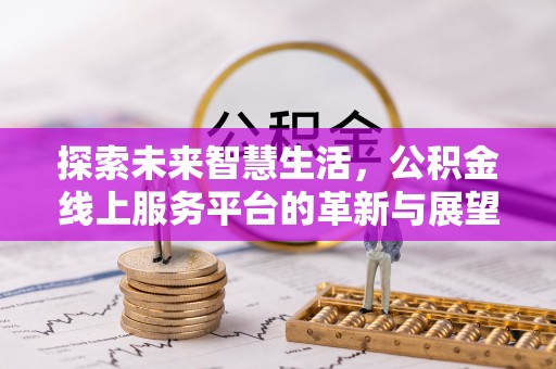 海城探索未来智慧生活，公积金线上服务平台的革新与展望