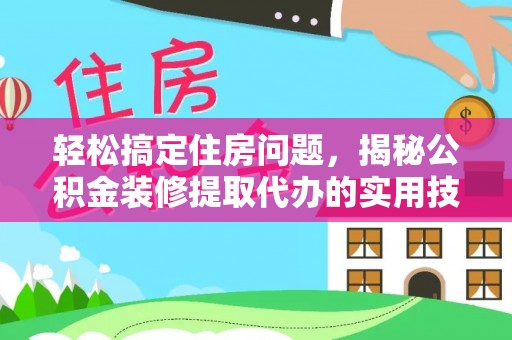海城轻松搞定住房问题，揭秘公积金装修提取代办的实用技巧