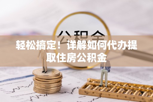 海城轻松搞定！详解如何代办提取住房公积金