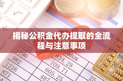 海城揭秘公积金代办提取的全流程与注意事项