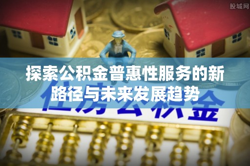 海城探索公积金普惠性服务的新路径与未来发展趋势