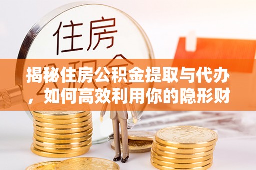 海城揭秘住房公积金提取与代办，如何高效利用你的隐形财富？