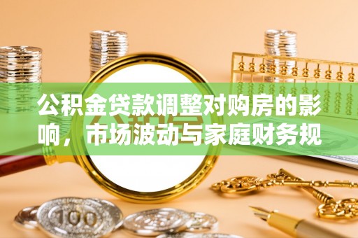 海城公积金贷款调整对购房的影响，市场波动与家庭财务规划
