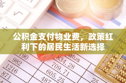 海城公积金支付物业费，政策红利下的居民生活新选择