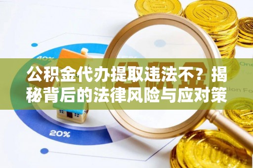 海城公积金代办提取违法不？揭秘背后的法律风险与应对策略