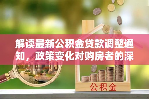 海城解读最新公积金贷款调整通知，政策变化对购房者的深远影响