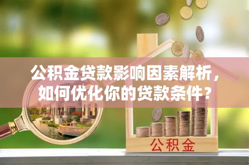 海城公积金贷款影响因素解析，如何优化你的贷款条件？