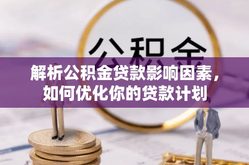 海城解析公积金贷款影响因素，如何优化你的贷款计划