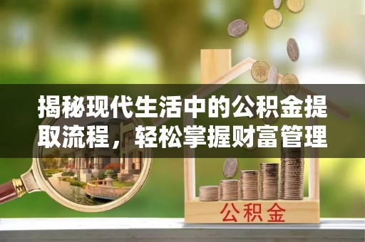 海城揭秘现代生活中的公积金提取流程，轻松掌握财富管理新技能