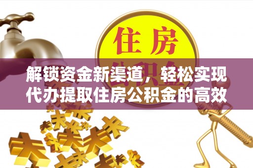 海城解锁资金新渠道，轻松实现代办提取住房公积金的高效攻略