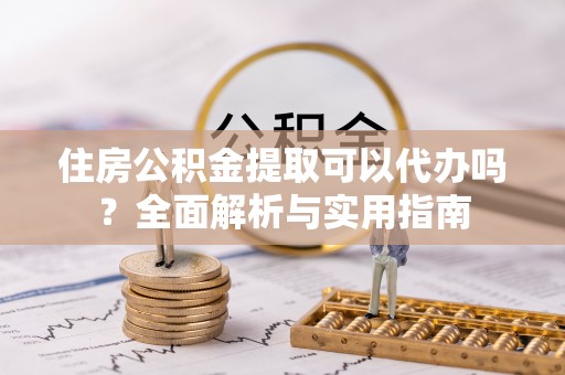 海城住房公积金提取可以代办吗？全面解析与实用指南