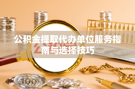 海城公积金提取代办单位服务指南与选择技巧