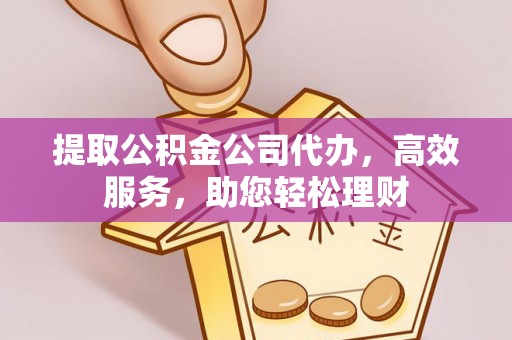 海城提取公积金公司代办，高效服务，助您轻松理财