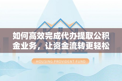 海城如何高效完成代办提取公积金业务，让资金流转更轻松