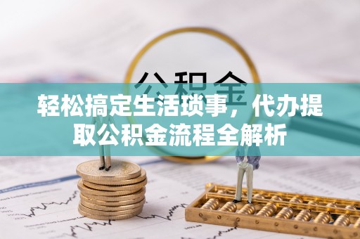 海城轻松搞定生活琐事，代办提取公积金流程全解析