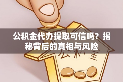 海城公积金代办提取可信吗？揭秘背后的真相与风险