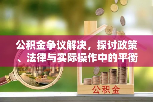 海城公积金争议解决，探讨政策、法律与实际操作中的平衡之道