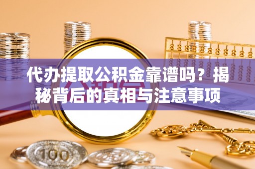 海城代办提取公积金靠谱吗？揭秘背后的真相与注意事项