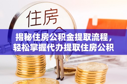海城揭秘住房公积金提取流程，轻松掌握代办提取住房公积金技巧