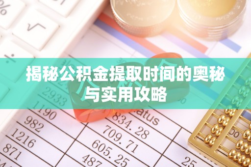 海城揭秘公积金提取时间的奥秘与实用攻略