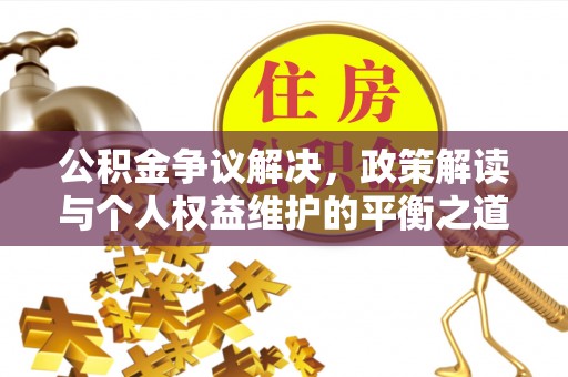 海城公积金争议解决，政策解读与个人权益维护的平衡之道
