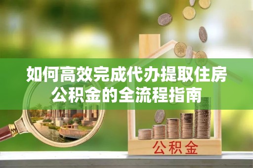 海城如何高效完成代办提取住房公积金的全流程指南