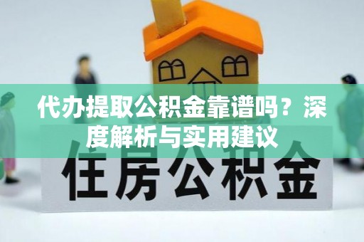 海城代办提取公积金靠谱吗？深度解析与实用建议