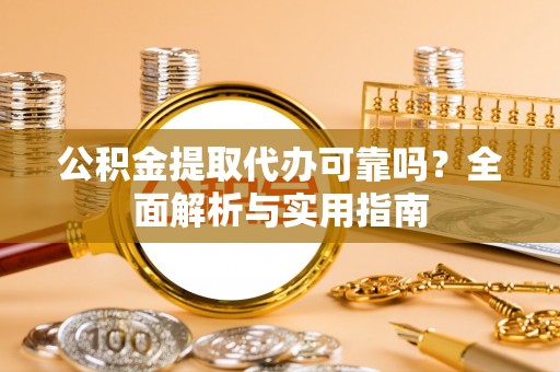 海城公积金提取代办可靠吗？全面解析与实用指南