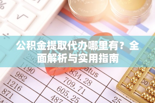 海城公积金提取代办哪里有？全面解析与实用指南