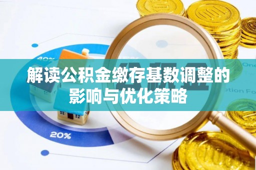 海城解读公积金缴存基数调整的影响与优化策略