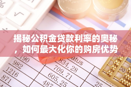 海城揭秘公积金贷款利率的奥秘，如何最大化你的购房优势