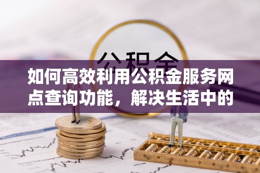 海城如何高效利用公积金服务网点查询功能，解决生活中的资金难题