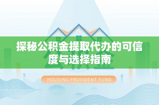 海城探秘公积金提取代办的可信度与选择指南