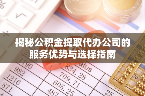 海城揭秘公积金提取代办公司的服务优势与选择指南