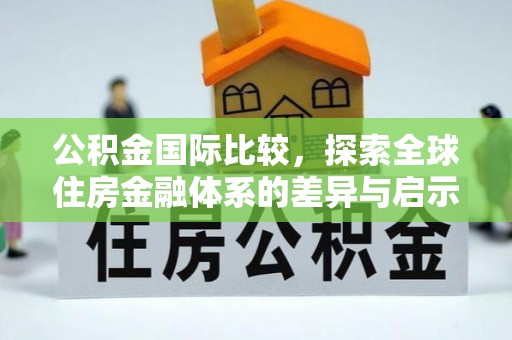 海城公积金国际比较，探索全球住房金融体系的差异与启示