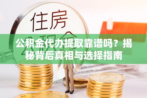 海城公积金代办提取靠谱吗？揭秘背后真相与选择指南