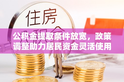 海城公积金提取条件放宽，政策调整助力居民资金灵活使用